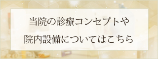 当院の診療コンセプトや院内設備についてはこちら